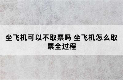 坐飞机可以不取票吗 坐飞机怎么取票全过程